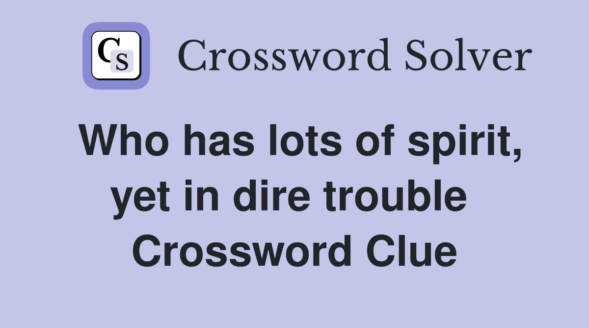 Who has lots of spirit, yet in dire trouble  Crossword Clue