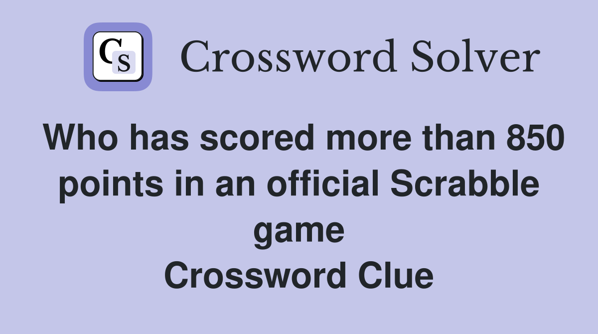 Who has scored more than 850 points in an official Scrabble game Crossword Clue