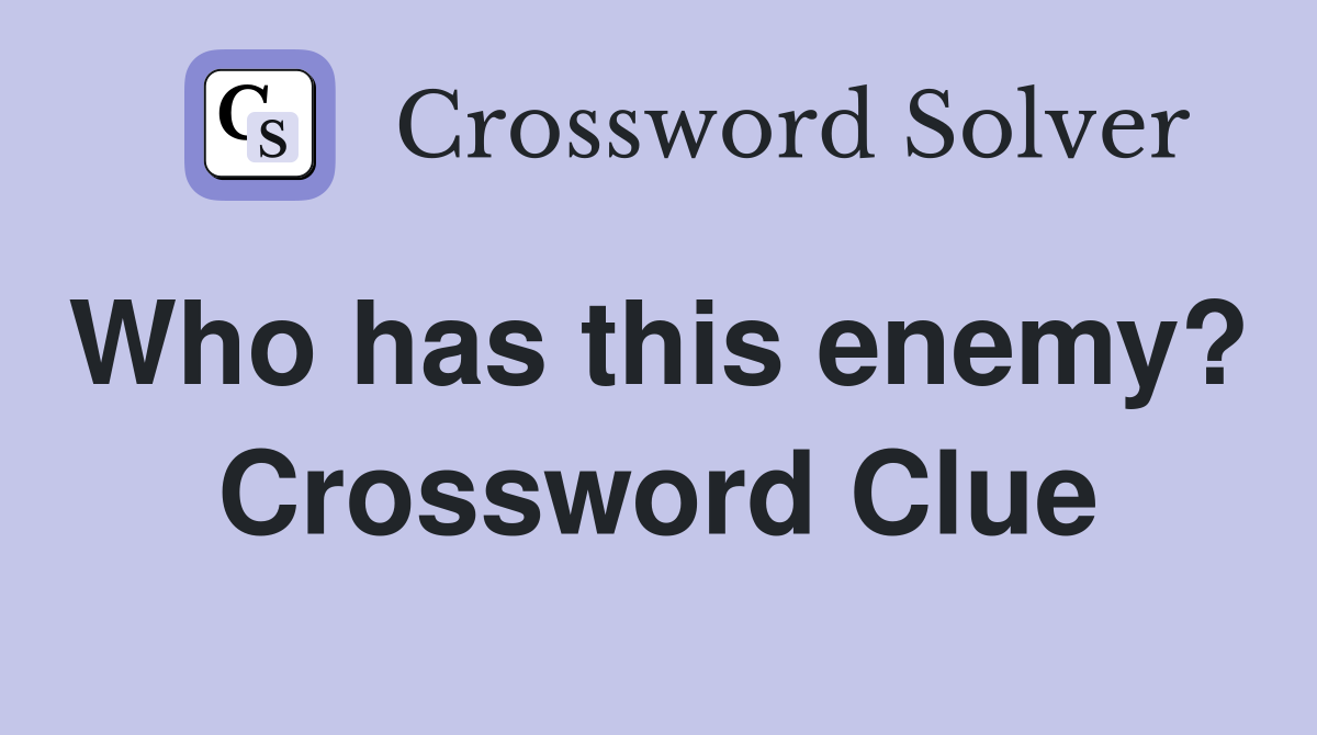 Who has this enemy?  Crossword Clue