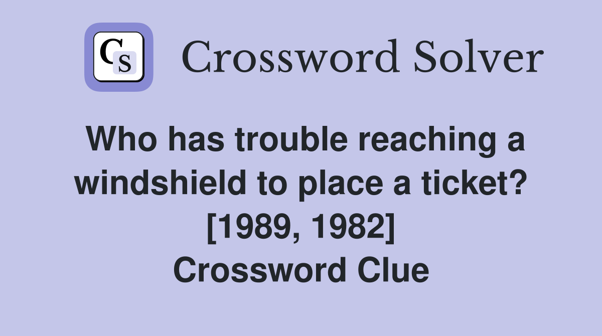 Who has trouble reaching a windshield to place a ticket? [1989, 1982] Crossword Clue