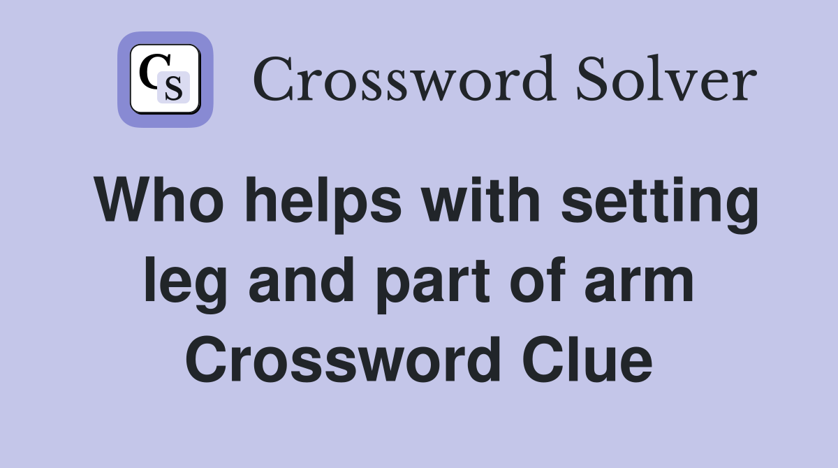 Who helps with setting leg and part of arm Crossword Clue