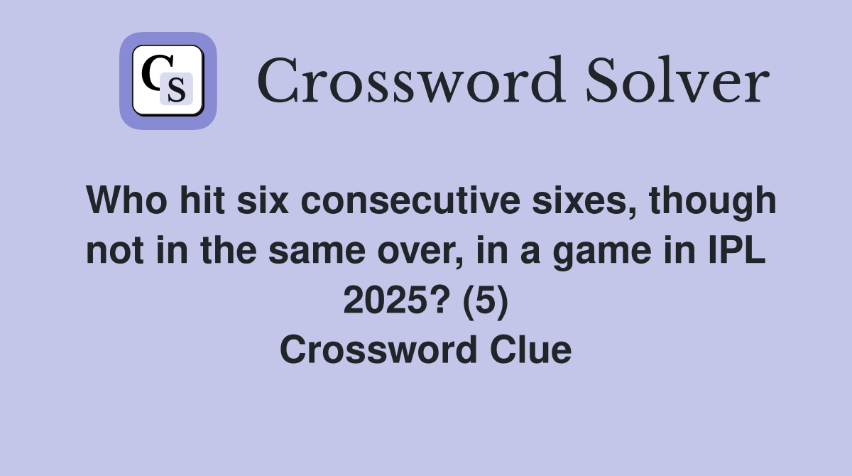 Who hit six consecutive sixes, though not in the same over, in a game in IPL 2025? (5) Crossword Clue