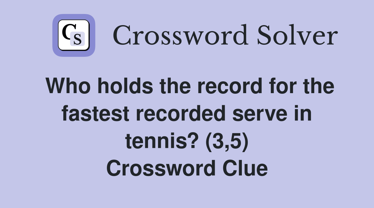 Who holds the record for the fastest recorded serve in tennis? (3,5) Crossword Clue