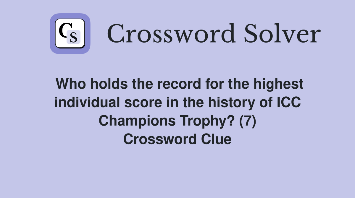 Who holds the record for the highest individual score in the history of ICC Champions Trophy? (7) Crossword Clue