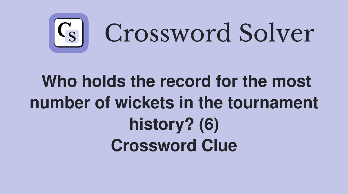 Who holds the record for the most number of wickets in the tournament history? (6) Crossword Clue