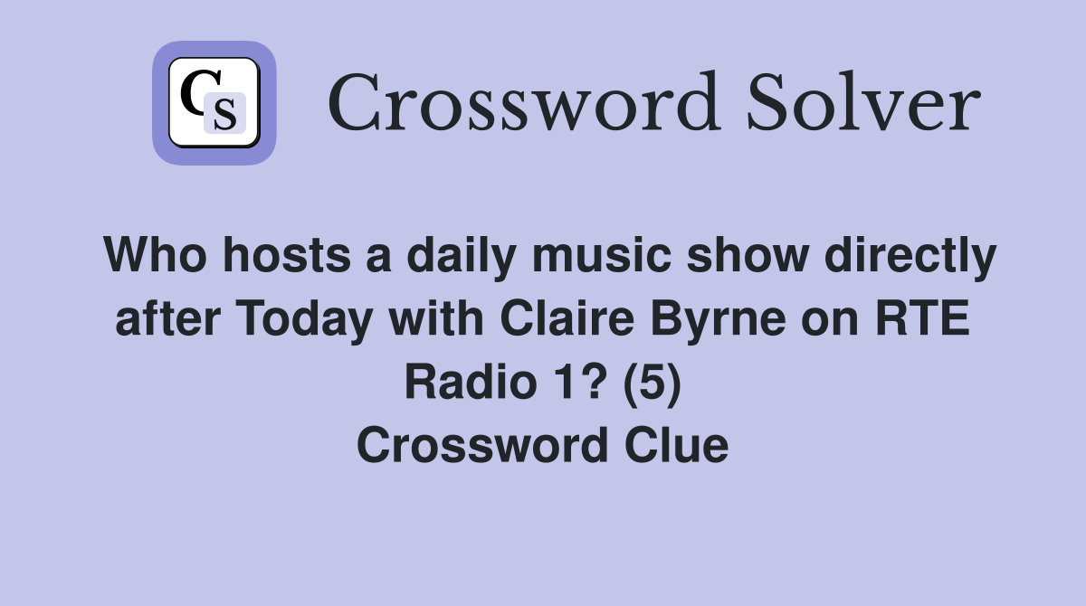 Who hosts a daily music show directly after Today with Claire Byrne on RTE Radio 1? (5) Crossword Clue