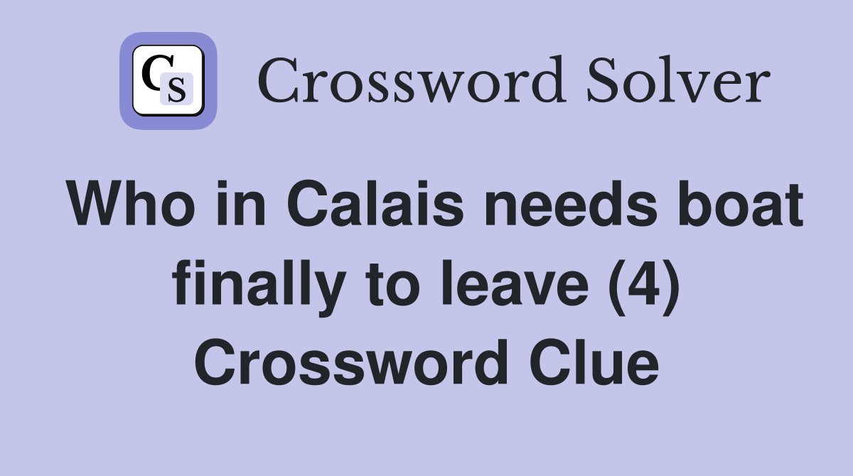 Who in Calais needs boat finally to leave (4) Crossword Clue