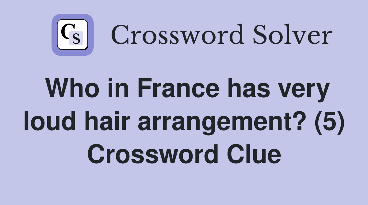 Who in France has very loud hair arrangement? (5) Crossword Clue