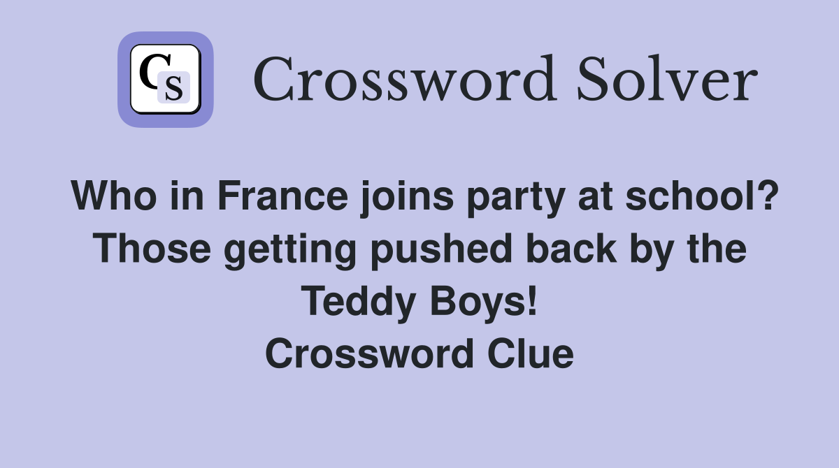 Who in France joins party at school? Those getting pushed back by the Teddy Boys! Crossword Clue