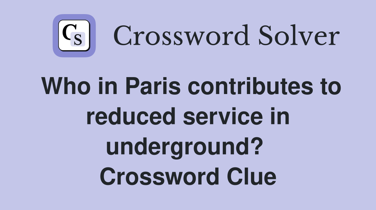 Who in Paris contributes to reduced service in underground?  Crossword Clue