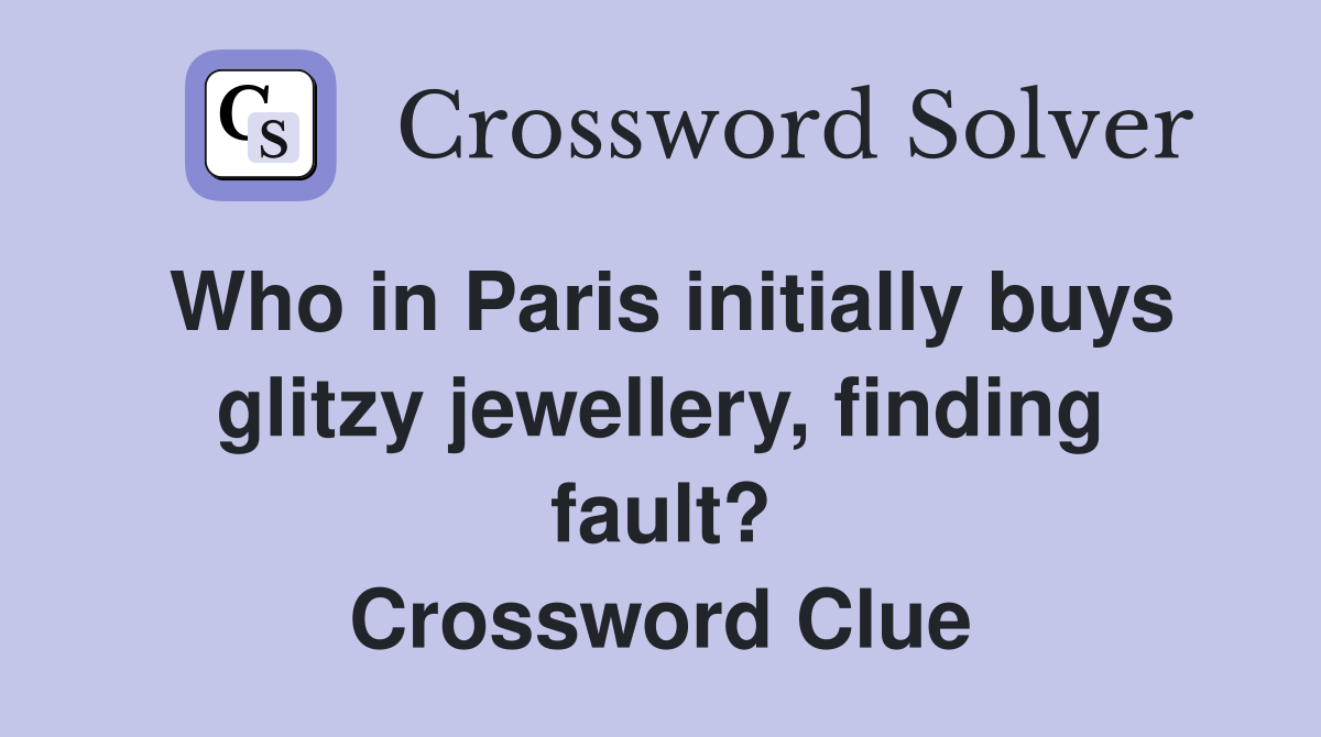 Who in Paris initially buys glitzy jewellery, finding fault? Crossword Clue