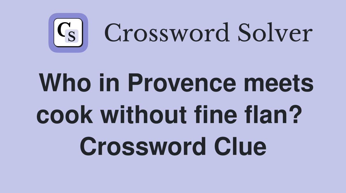 Who in Provence meets cook without fine flan?  Crossword Clue