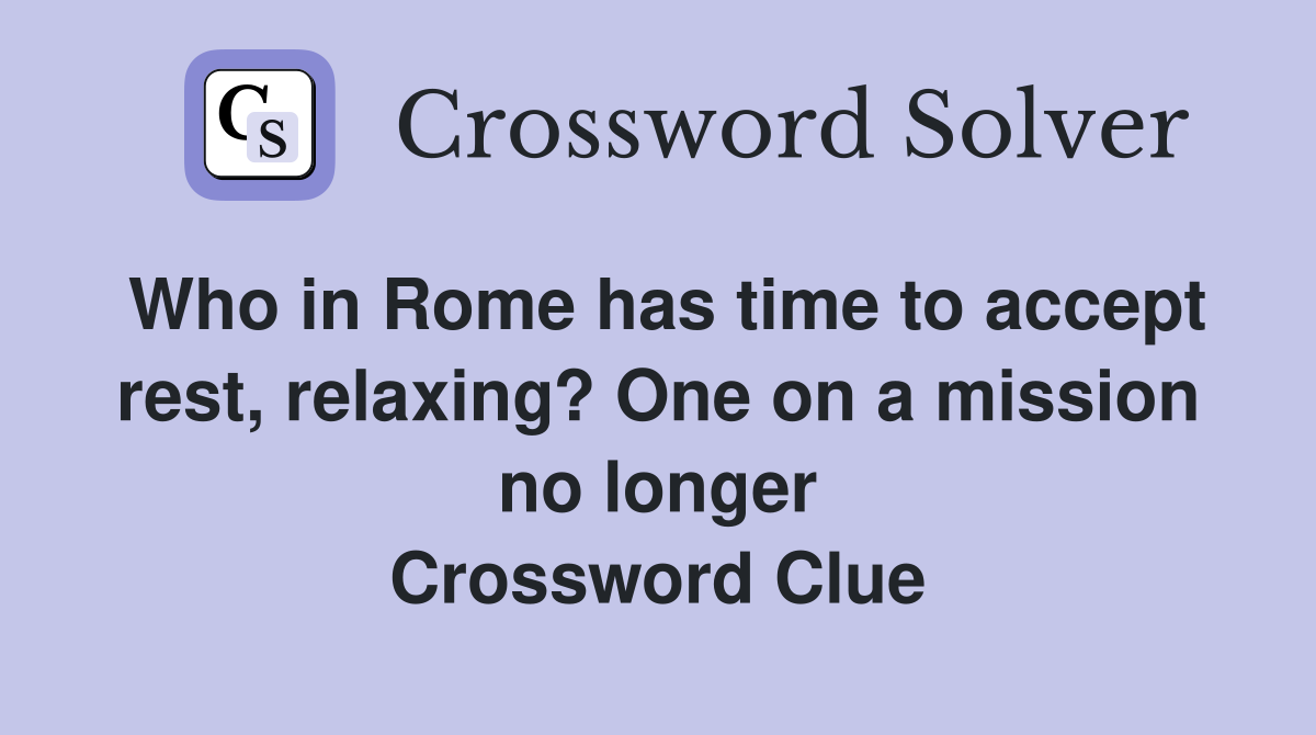 Who in Rome has time to accept rest, relaxing? One on a mission no longer Crossword Clue