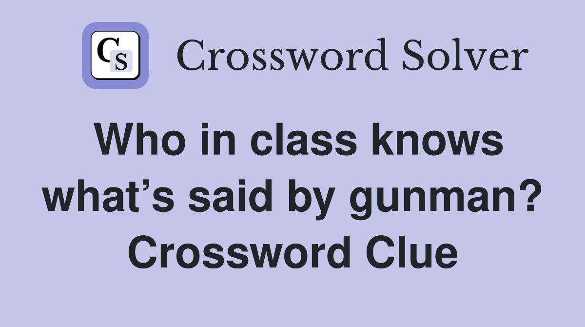 Who in class knows what’s said by gunman? Crossword Clue