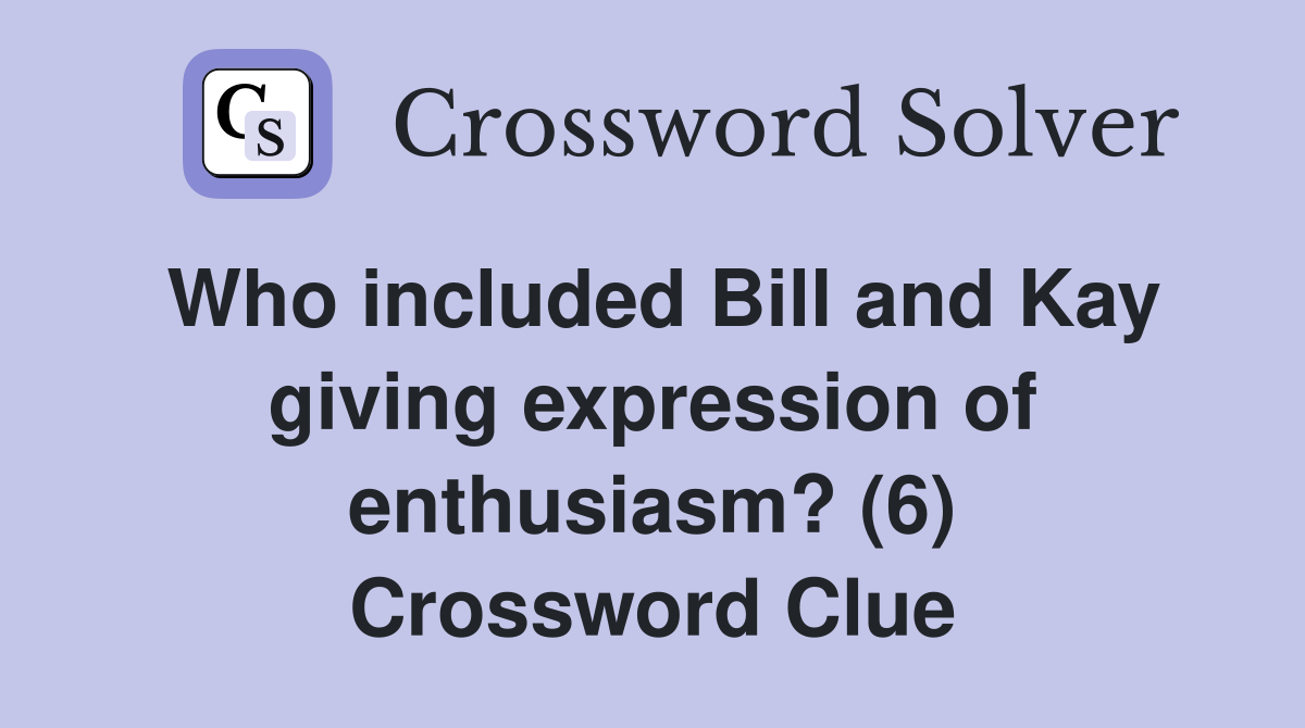 Who included Bill and Kay giving expression of enthusiasm? (6) Crossword Clue