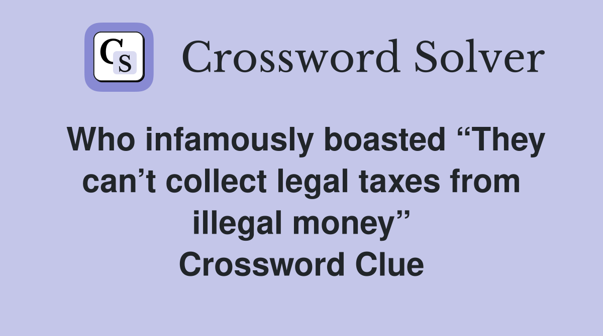 Who infamously boasted “They can’t collect legal taxes from illegal money” Crossword Clue