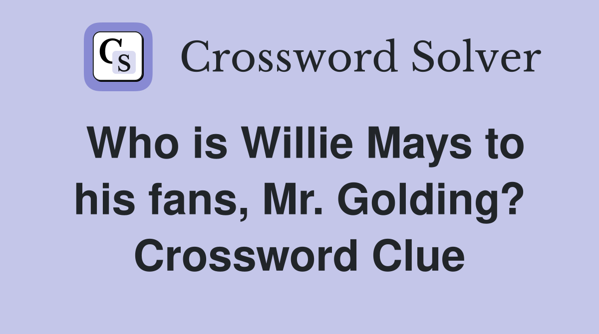 Who is Willie Mays to his fans, Mr. Golding? Crossword Clue