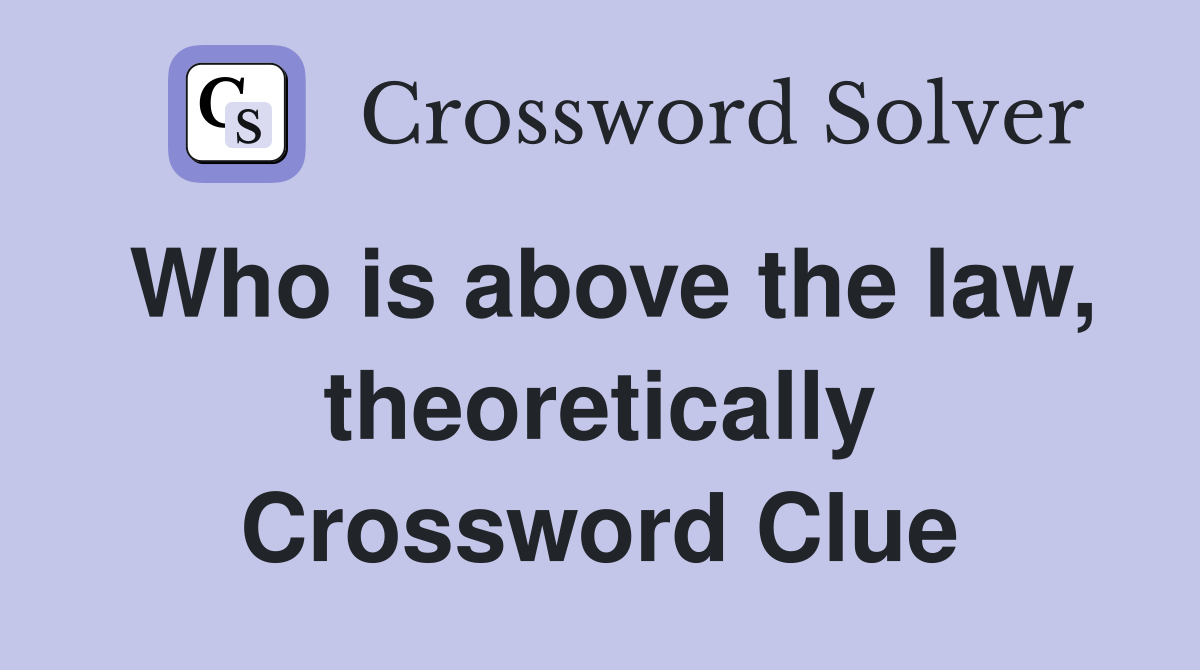 Who is above the law, theoretically Crossword Clue