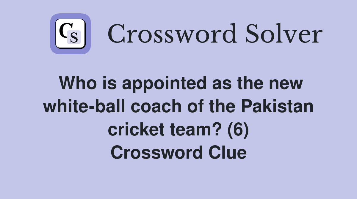 Who is appointed as the new white-ball coach of the Pakistan cricket team? (6) Crossword Clue