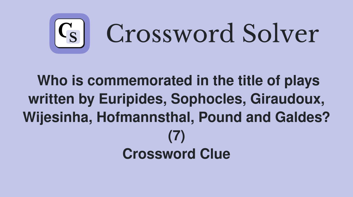 Who is commemorated in the title of plays written by Euripides, Sophocles, Giraudoux, Wijesinha, Hofmannsthal, Pound and Galdes? (7) Crossword Clue
