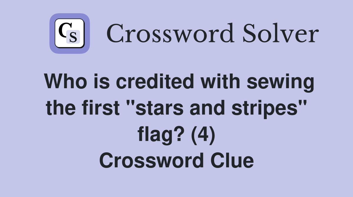 Who is credited with sewing the first "stars and stripes" flag? (4) Crossword Clue