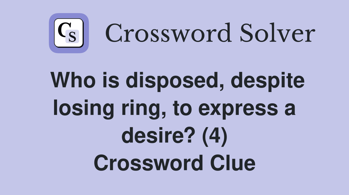 Who is disposed, despite losing ring, to express a desire? (4) Crossword Clue