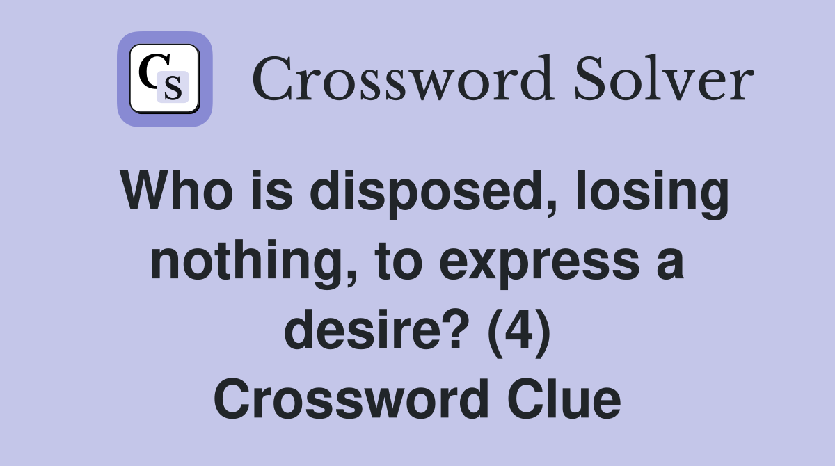 Who is disposed, losing nothing, to express a desire? (4) Crossword Clue