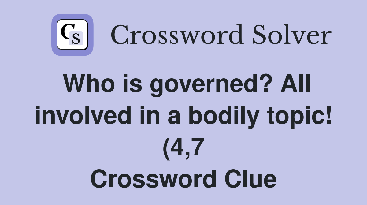 Who is governed? All involved in a bodily topic (4 7) Crossword Clue Who is governed? All involved in a bodily topic (4 7) Crossword Clue