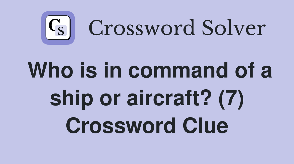 Who is in command of a ship or aircraft? (7) Crossword Clue
