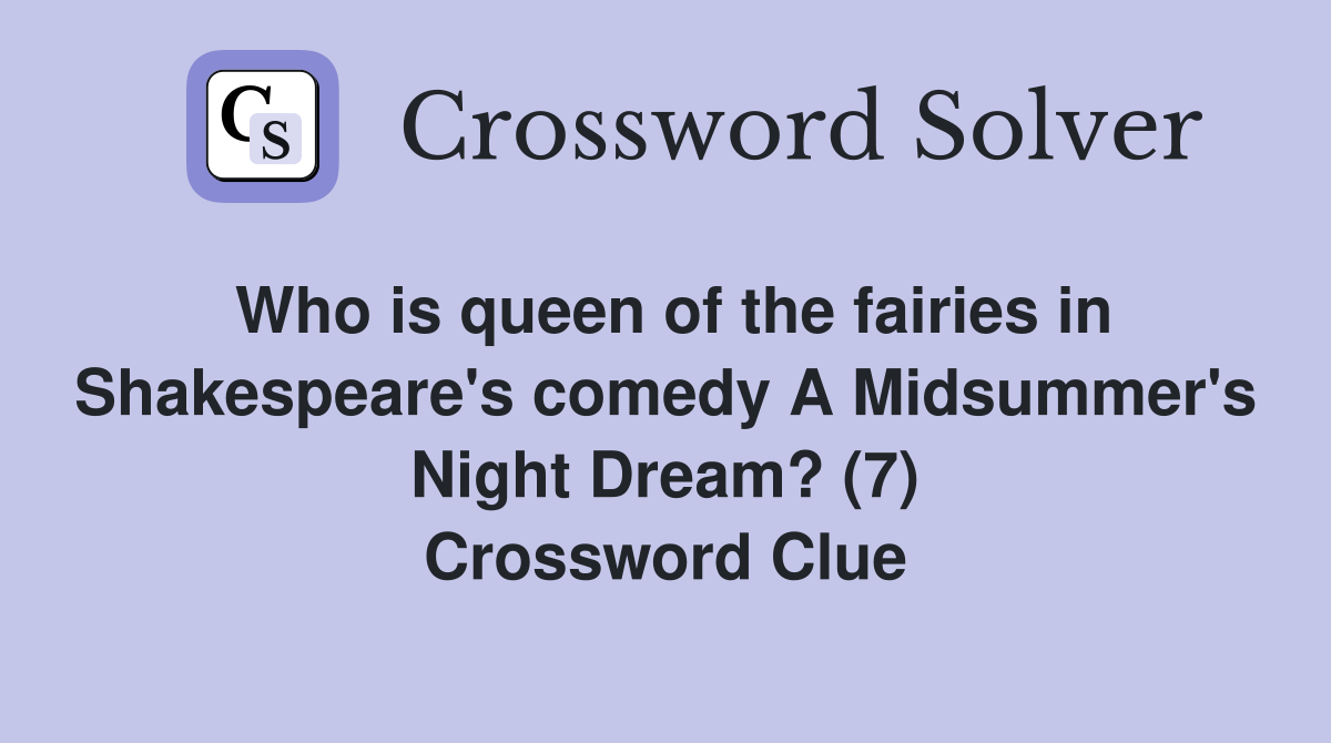 Who is queen of the fairies in Shakespeare's comedy A Midsummer's Night Dream? (7) Crossword Clue