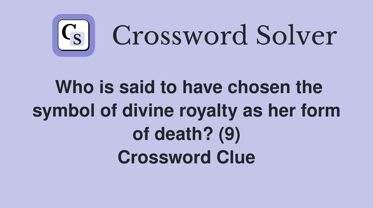 Who is said to have chosen the symbol of divine royalty as her form of death? (9) Crossword Clue