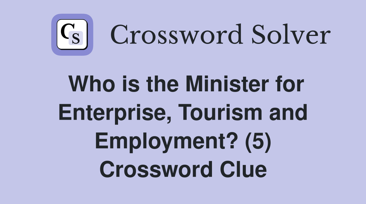 Who is the Minister for Enterprise, Tourism and Employment? (5) Crossword Clue