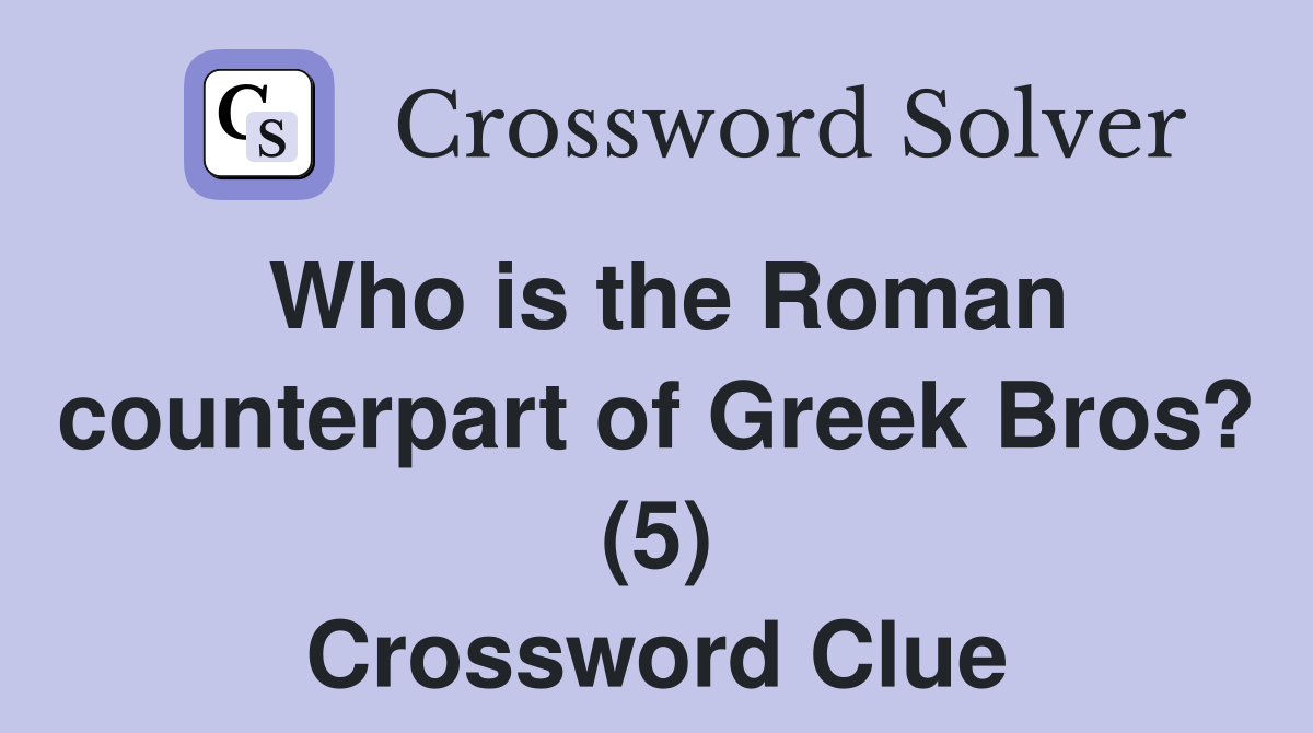 Who is the Roman counterpart of Greek Bros? (5) Crossword Clue