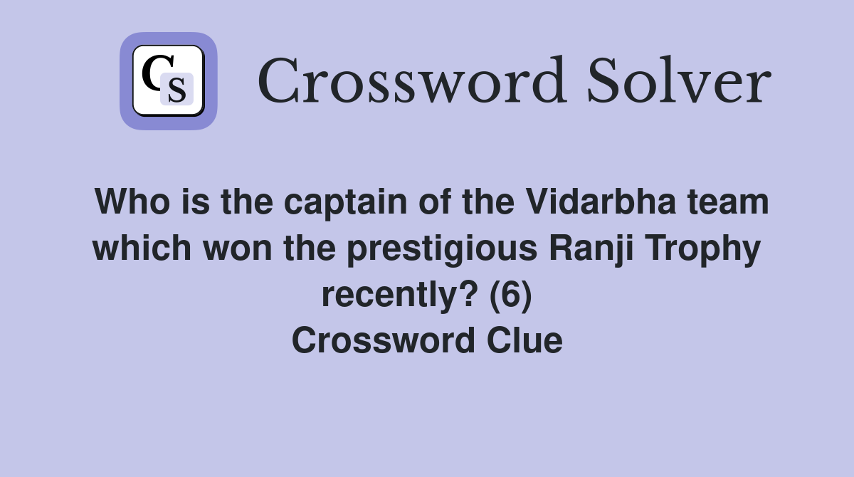 Who is the captain of the Vidarbha team which won the prestigious Ranji Trophy recently? (6) Crossword Clue