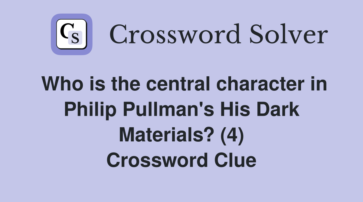 Who is the central character in Philip Pullman's His Dark Materials? (4) Crossword Clue