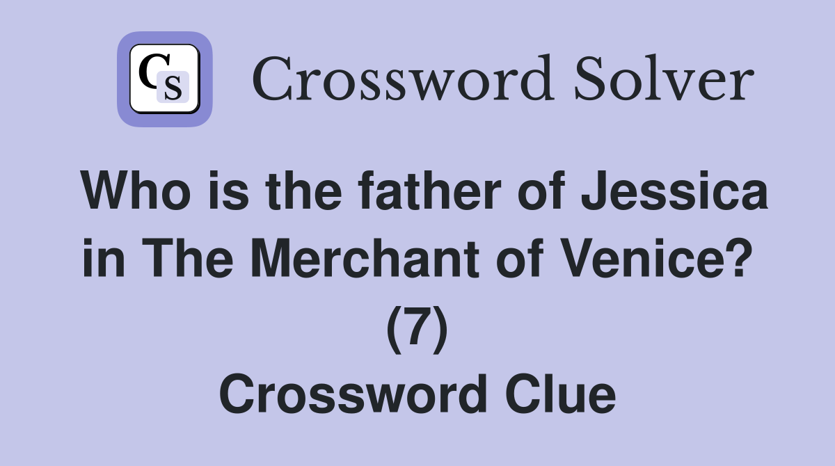 Who is the father of Jessica in The Merchant of Venice? (7) Crossword Clue