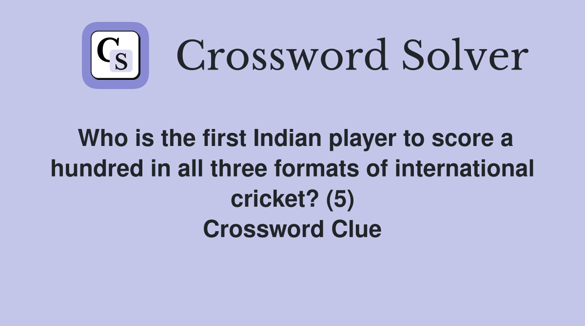 Who is the first Indian player to score a hundred in all three formats of international cricket? (5) Crossword Clue