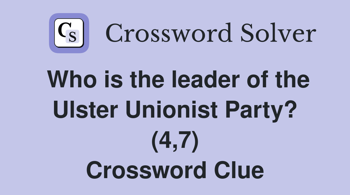 Who is the leader of the Ulster Unionist Party? (4,7) Crossword Clue
