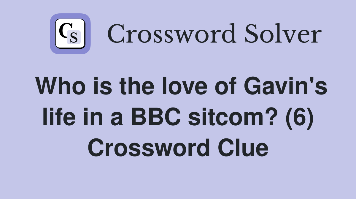 Who is the love of Gavin's life in a BBC sitcom? (6) Crossword Clue