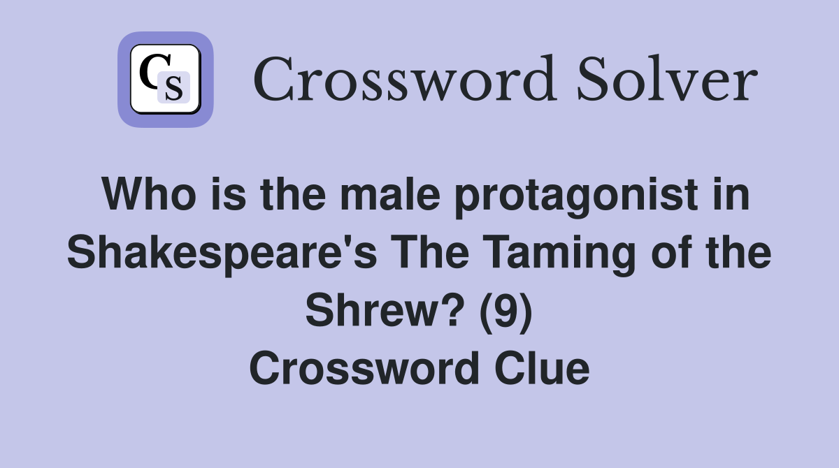 Who is the male protagonist in Shakespeare's The Taming of the Shrew? (9) Crossword Clue