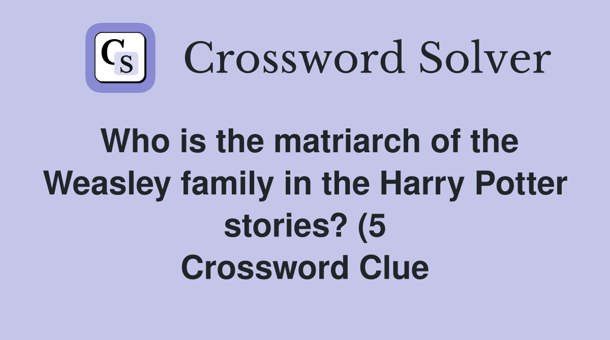 Who is the matriarch of the Weasley family in the Harry Potter stories Who is the matriarch of the Weasley family in the Harry Potter stories
