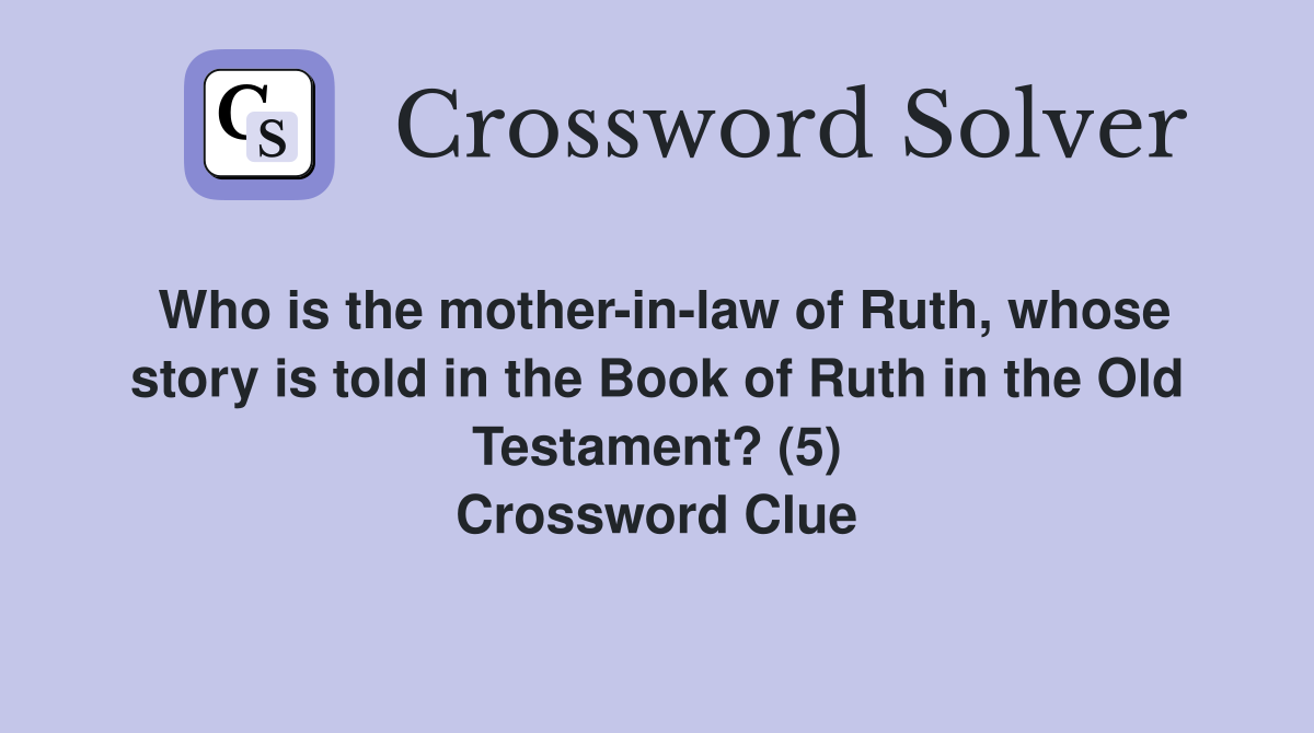 Who is the mother-in-law of Ruth, whose story is told in the Book of Ruth in the Old Testament? (5) Crossword Clue