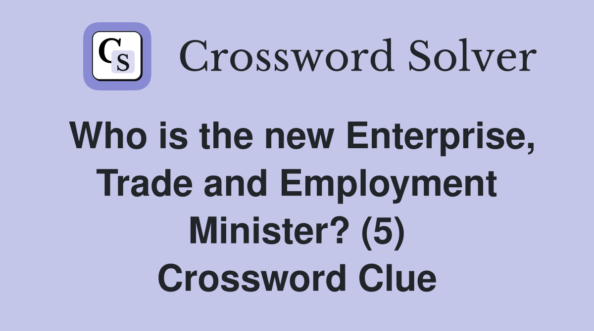 Who is the new Enterprise, Trade and Employment Minister? (5) Crossword Clue