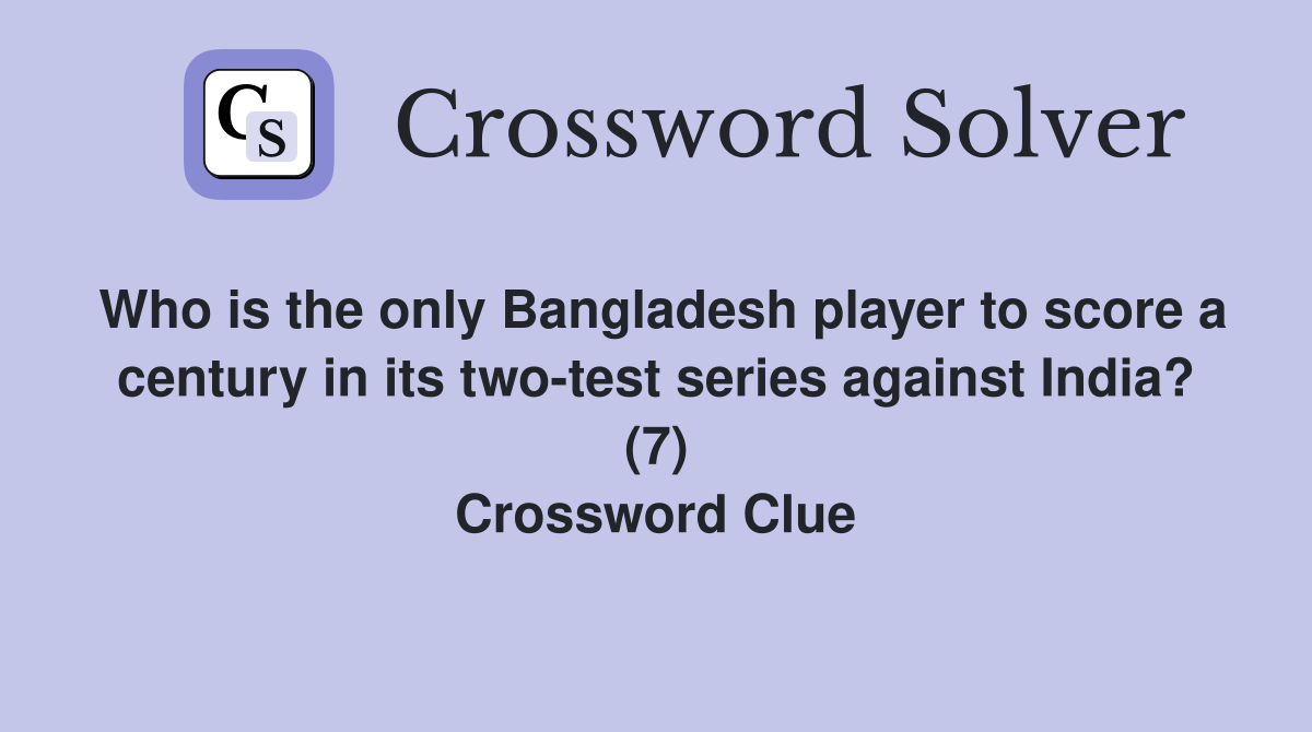Who is the only Bangladesh player to score a century in its two-test series against India? (7) Crossword Clue