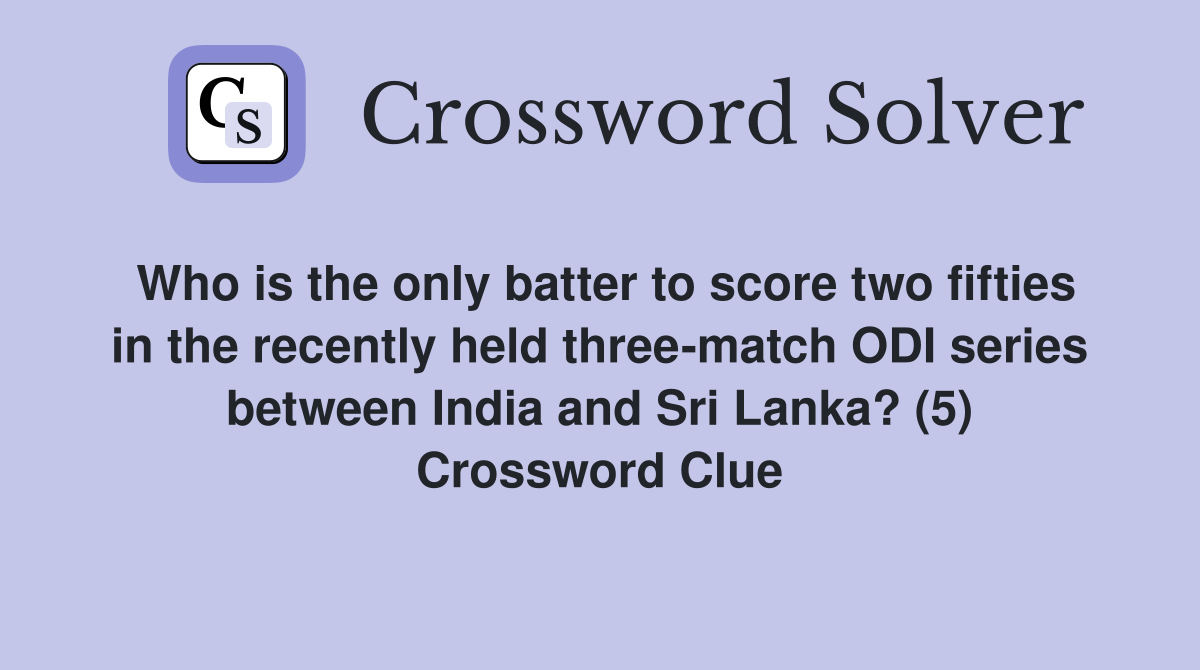 Who is the only batter to score two fifties in the recently held three-match ODI series between India and Sri Lanka? (5) Crossword Clue