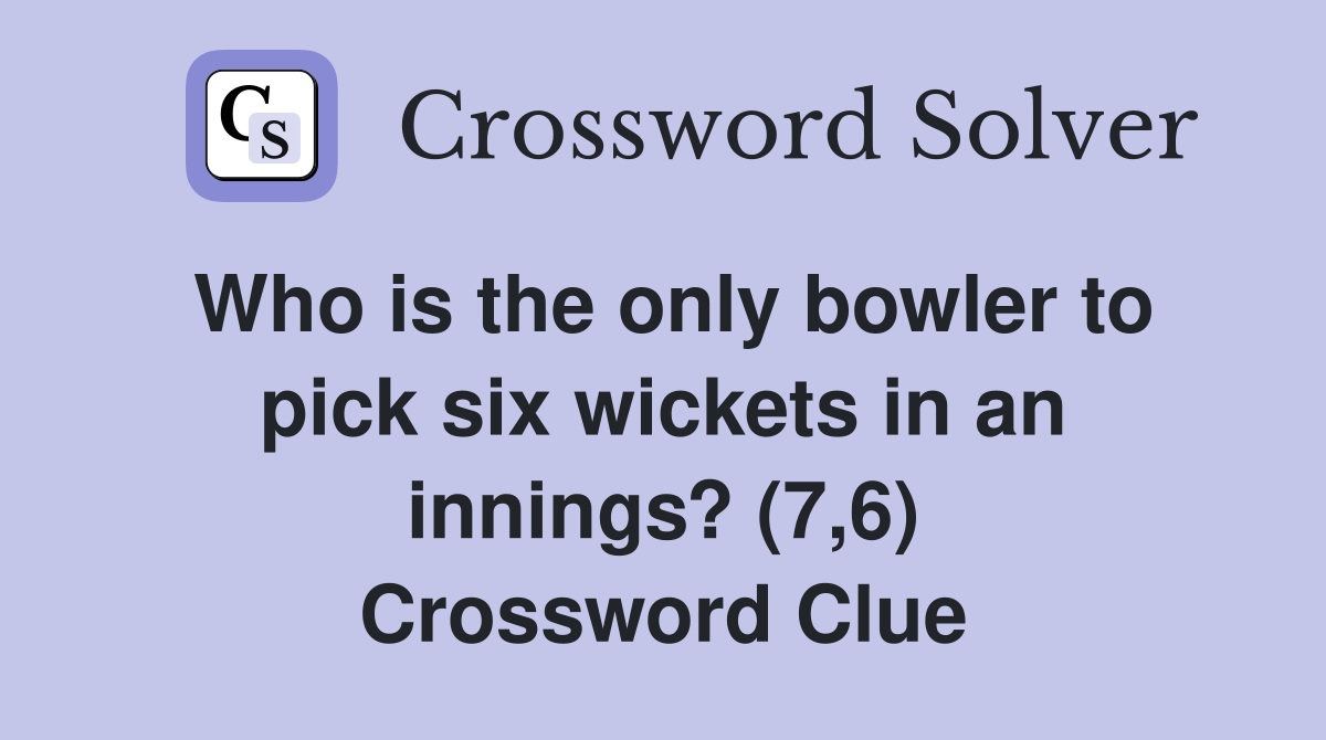Who is the only bowler to pick six wickets in an innings? (7,6) Crossword Clue