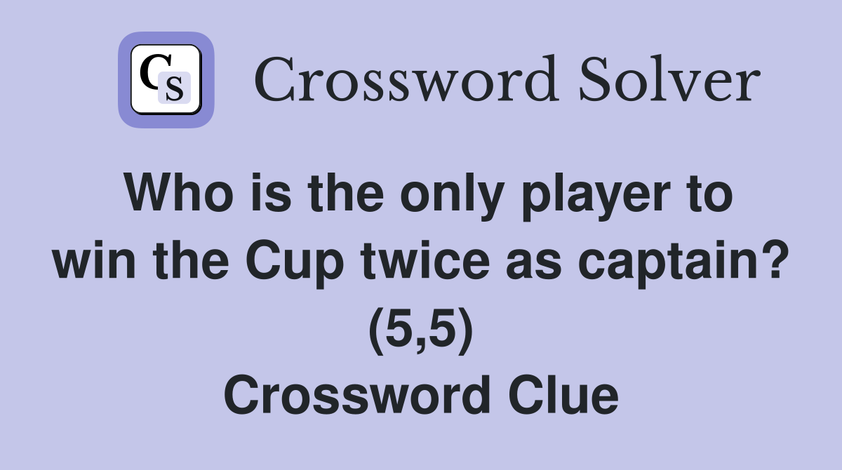 Who is the only player to win the Cup twice as captain? (5,5) Crossword Clue