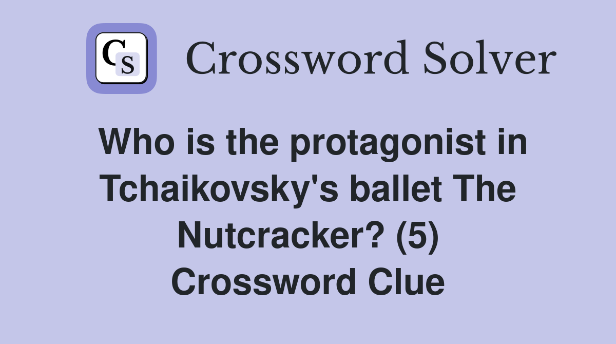 Who is the protagonist in Tchaikovsky's ballet The Nutcracker? (5) Crossword Clue