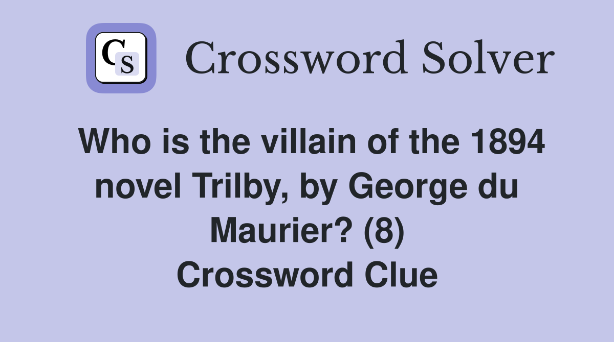 Who is the villain of the 1894 novel Trilby, by George du Maurier? (8) Crossword Clue