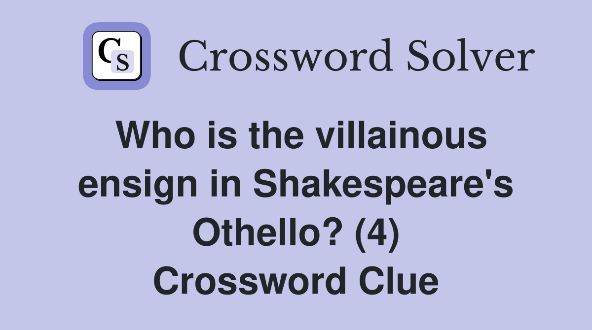 Who is the villainous ensign in Shakespeare's Othello? (4) Crossword Clue